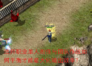 法师职业单人刷怪与团队作战如何平衡才能最大化输出效率? 法师职业单人刷怪与团队作战如何平衡才能最大化输出效率?