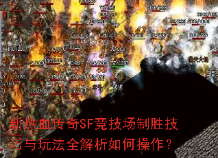 新热血传奇SF竞技场制胜技巧与玩法全解析如何操作? 新热血传奇SF竞技场制胜技巧与玩法全解析如何操作?