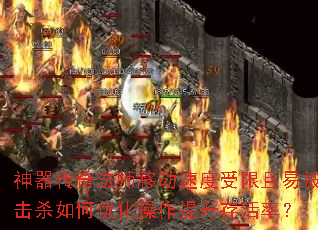 神器传奇法师移动速度受限且易被击杀如何优化操作提升存活率? 神器传奇法师移动速度受限且易被击杀如何优化操作提升存活率?