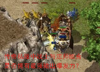 传奇私服中战士与法师组合是否拥有最强输出爆发力? 传奇私服中战士与法师组合是否拥有最强输出爆发力?