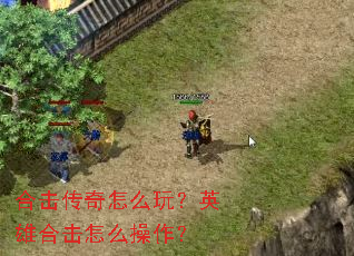 合击传奇怎么玩?英雄合击怎么操作? 合击传奇怎么玩?英雄合击怎么操作?