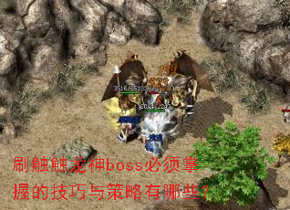 刷触触龙神boss必须掌握的技巧与策略有哪些? 刷触触龙神boss必须掌握的技巧与策略有哪些?