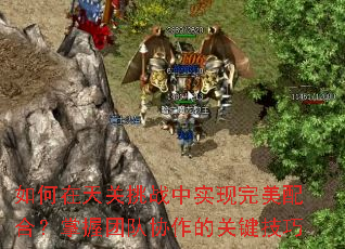 如何在天关挑战中实现完美配合?掌握团队协作的关键技巧 如何在天关挑战中实现完美配合?掌握团队协作的关键技巧