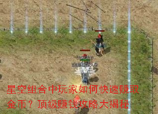 星空组合中玩家如何快速赚取金币?顶级赚钱攻略大揭秘 星空组合中玩家如何快速赚取金币?顶级赚钱攻略大揭秘