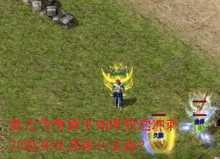 复古传奇新手如何快速冲刺20级并获取核心装备? 复古传奇新手如何快速冲刺20级并获取核心装备?