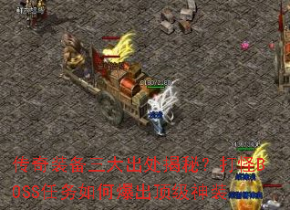 传奇装备三大出处揭秘?打怪BOSS任务如何爆出顶级神装 传奇装备三大出处揭秘?打怪BOSS任务如何爆出顶级神装