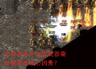 传奇游戏中选择武器需权衡哪些核心因素? 传奇游戏中选择武器需权衡哪些核心因素?