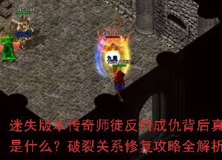 迷失版本传奇师徒反目成仇背后真相是什么?破裂关系修复攻略全解析 迷失版本传奇师徒反目成仇背后真相是什么?破裂关系修复攻略全解析