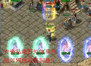 传奇私服野外PK高风险如何换取高回报? 传奇私服野外PK高风险如何换取高回报?
