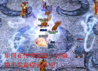 如何在传奇游戏中正确使用装备综合系统? 如何在传奇游戏中正确使用装备综合系统?