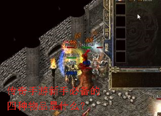 传奇手游新手必备的四种物品是什么? 传奇手游新手必备的四种物品是什么?