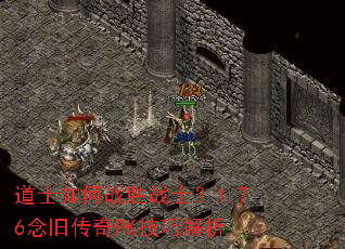 道士如何战胜战士?1.76念旧传奇PK技巧解析 道士如何战胜战士?1.76念旧传奇PK技巧解析
