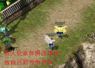 散人玩家如何选择适合自己的传奇游戏? 散人玩家如何选择适合自己的传奇游戏?