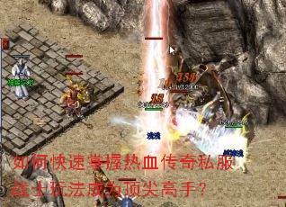 如何快速掌握热血传奇私服战士玩法成为顶尖高手? 如何快速掌握热血传奇私服战士玩法成为顶尖高手?