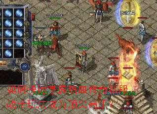 如何快速掌握热血传奇私服战士玩法成为顶尖高手? 如何快速掌握热血传奇私服战士玩法成为顶尖高手?