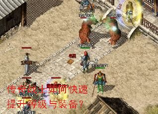 传奇战士如何快速提升等级与装备? 传奇战士如何快速提升等级与装备?