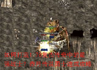 如何打造1.76复古传奇中的最强战士?赤月传说勇士速成攻略 如何打造1.76复古传奇中的最强战士?赤月传说勇士速成攻略