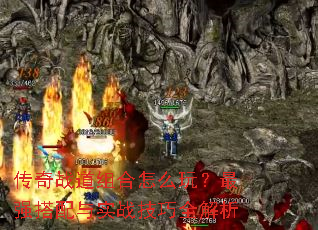 传奇战道组合怎么玩?最强搭配与实战技巧全解析 传奇战道组合怎么玩?最强搭配与实战技巧全解析