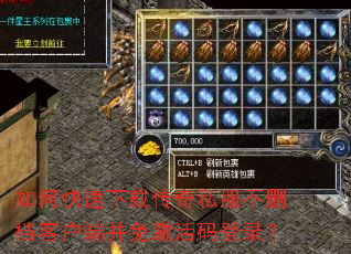 如何快速下载传奇私服不删档客户端并免激活码登录? 如何快速下载传奇私服不删档客户端并免激活码登录?