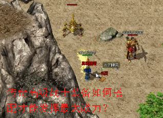 传奇高级战士装备如何搭配才能发挥最大战力? 传奇高级战士装备如何搭配才能发挥最大战力?