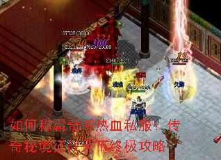 如何称霸奇域热血私服?传奇秘境征战天下终极攻略 如何称霸奇域热血私服?传奇秘境征战天下终极攻略