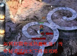 如何称霸奇域热血私服?传奇秘境征战天下终极攻略 如何称霸奇域热血私服?传奇秘境征战天下终极攻略