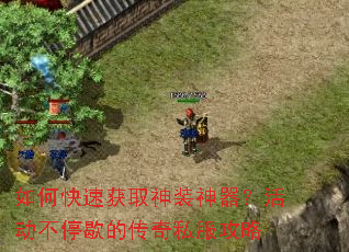 如何快速获取神装神器?活动不停歇的传奇私服攻略 如何快速获取神装神器?活动不停歇的传奇私服攻略