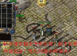 新开迷失超变传奇私服?新手如何快速起步?常见问题如何解决? 新开迷失超变传奇私服?新手如何快速起步?常见问题如何解决?