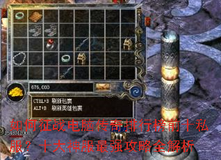 如何征战电脑传奇排行榜前十私服?十大神服最强攻略全解析 如何征战电脑传奇排行榜前十私服?十大神服最强攻略全解析