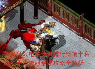 如何征战电脑传奇排行榜前十私服?十大神服最强攻略全解析 如何征战电脑传奇排行榜前十私服?十大神服最强攻略全解析