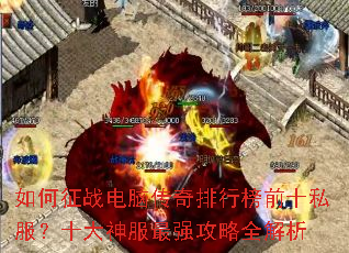 如何征战电脑传奇排行榜前十私服?十大神服最强攻略全解析 如何征战电脑传奇排行榜前十私服?十大神服最强攻略全解析