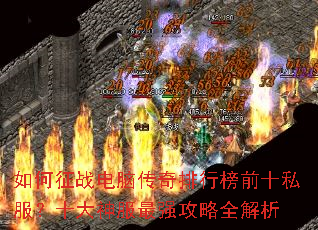 如何征战电脑传奇排行榜前十私服?十大神服最强攻略全解析 如何征战电脑传奇排行榜前十私服?十大神服最强攻略全解析