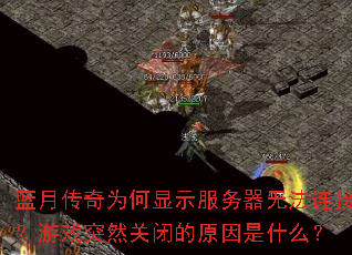 蓝月传奇为何显示服务器无法连接?游戏突然关闭的原因是什么? 蓝月传奇为何显示服务器无法连接?游戏突然关闭的原因是什么?