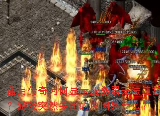 蓝月传奇为何显示服务器无法连接?游戏突然关闭的原因是什么? 蓝月传奇为何显示服务器无法连接?游戏突然关闭的原因是什么?