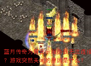 蓝月传奇为何显示服务器无法连接?游戏突然关闭的原因是什么? 蓝月传奇为何显示服务器无法连接?游戏突然关闭的原因是什么?