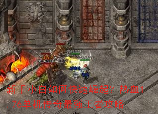 新手小白如何快速崛起?热血1.76单机传奇最强王者攻略 新手小白如何快速崛起?热血1.76单机传奇最强王者攻略