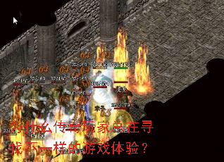 为什么传奇玩家总在寻找不一样的游戏体验? 为什么传奇玩家总在寻找不一样的游戏体验?