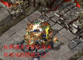 如何揭开传奇私服未知领域的隐藏入口? 如何揭开传奇私服未知领域的隐藏入口?