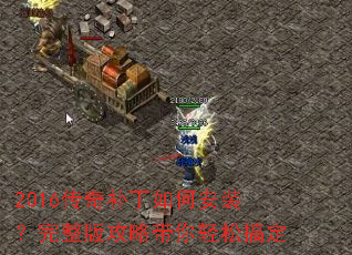 2016传奇补丁如何安装?完整版攻略带你轻松搞定 2016传奇补丁如何安装?完整版攻略带你轻松搞定