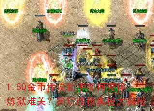 1.80金币传说新手如何突破炼狱难关?高玩终极奥秘大揭秘 1.80金币传说新手如何突破炼狱难关?高玩终极奥秘大揭秘