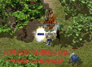 如何快速打金爆极品装备?传奇赚钱攻略全解析 如何快速打金爆极品装备?传奇赚钱攻略全解析