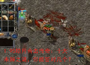 1.95皓月合击传奇:十大未解之谜,你能答对几个? 1.95皓月合击传奇:十大未解之谜,你能答对几个?