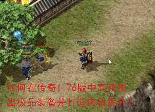 如何在传奇1.76版中高效刷出极品装备并打造终极角色? 如何在传奇1.76版中高效刷出极品装备并打造终极角色?