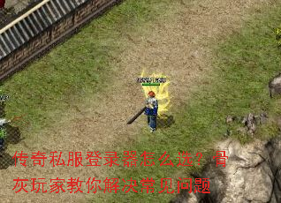 传奇私服登录器怎么选?骨灰玩家教你解决常见问题 传奇私服登录器怎么选?骨灰玩家教你解决常见问题
