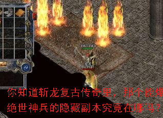你知道斩龙复古传奇里,那个能爆出绝世神兵的隐藏副本究竟在哪吗? 你知道斩龙复古传奇里,那个能爆出绝世神兵的隐藏副本究竟在哪吗?