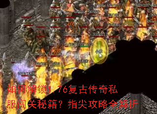 如何解锁1.76复古传奇私服闯关秘籍?指尖攻略全解析 如何解锁1.76复古传奇私服闯关秘籍?指尖攻略全解析