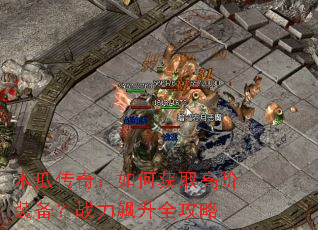 木瓜传奇:如何获取高阶装备?战力飙升全攻略 木瓜传奇:如何获取高阶装备?战力飙升全攻略