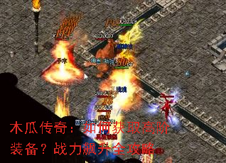 木瓜传奇:如何获取高阶装备?战力飙升全攻略 木瓜传奇:如何获取高阶装备?战力飙升全攻略