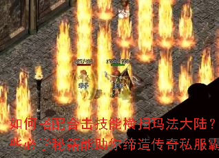如何搭配合击技能横扫玛法大陆?有哪些必学秘籍能助你缔造传奇私服霸业? 如何搭配合击技能横扫玛法大陆?有哪些必学秘籍能助你缔造传奇私服霸业?