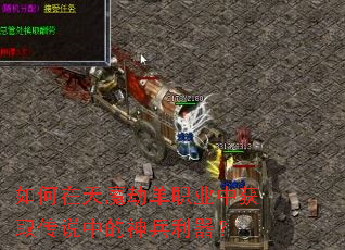 如何在天魔劫单职业中获取传说中的神兵利器? 如何在天魔劫单职业中获取传说中的神兵利器?